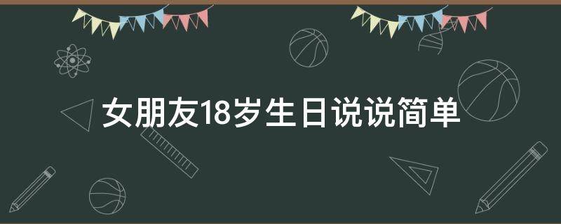 女朋友18岁生日说说简单 女朋友18岁生日说说简单祝福