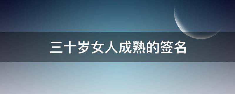 三十岁女人成熟的签名（三十几岁女人的个性签名）