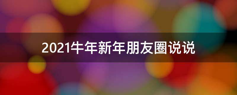2021牛年新年朋友圈说说 2021牛年新年朋友圈说说句子