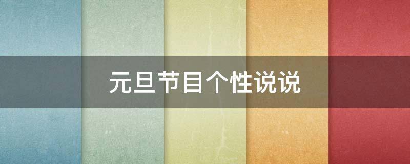 元旦节目个性说说（元旦节目的说说）