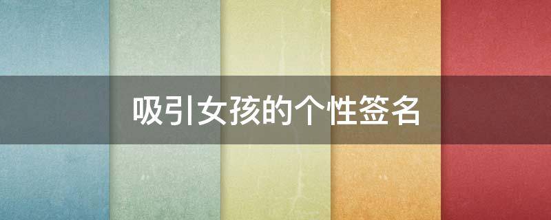 吸引女孩的个性签名（吸引女孩的个性签名短句）