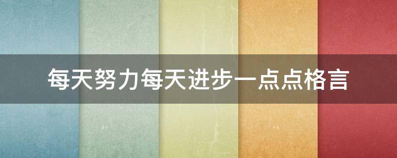 每天努力每天进步一点点格言（每天努力每天进步一点点格言句子）