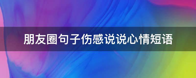 朋友圈句子伤感说说心情短语 朋友圈句子伤感短句