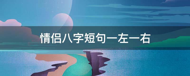 情侣八字短句一左一右（情侣八字短句一左一右图片）