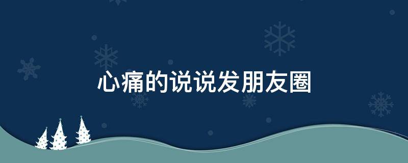 心痛的说说发朋友圈 表达心痛到极致的句子