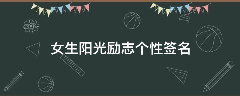 女生阳光励志个性签名（女生阳光励志个性签名八字）