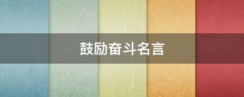鼓励奋斗名言（鼓励奋斗名言警句大全）