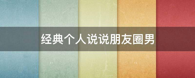 经典个人说说朋友圈男 经典朋友圈短句说说男