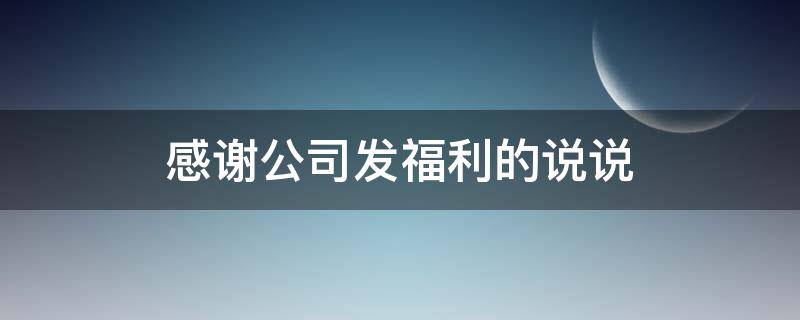感谢公司发福利的说说（感谢公司发福利的说说句子）