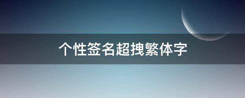 个性签名超拽繁体字（个性签名超拽繁体字女）