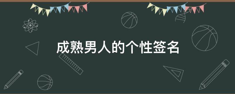 成熟男人的个性签名 成熟男人的个性签名霸气