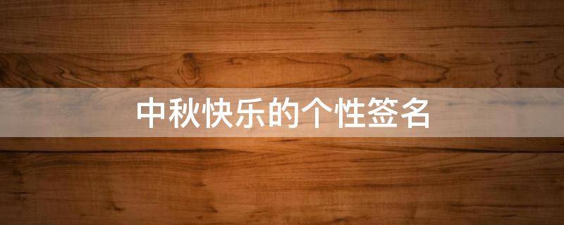 中秋快乐的个性签名（中秋节快乐的签名）