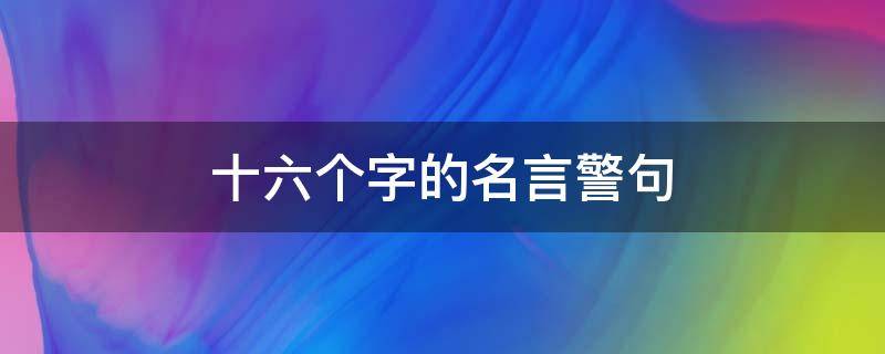 十六个字的名言警句 16个字的名言