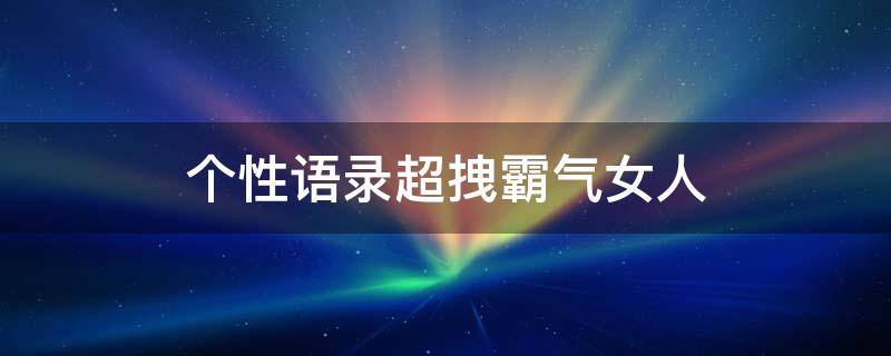 个性语录超拽霸气女人（个性语句霸气简短150条）