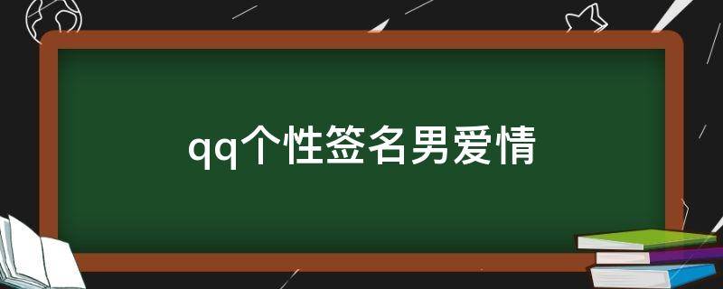 qq个性签名男爱情（个性签名男爱情句子）