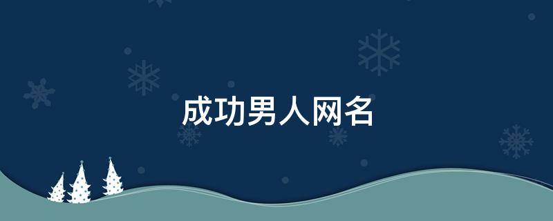 成功男人网名 成功男人网名大全