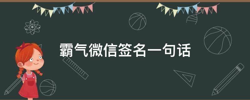 霸气微信签名一句话（最霸气的微信签名短句）
