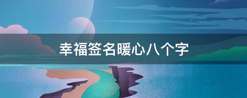 幸福签名暖心八个字 幸福签名暖心八个字图片