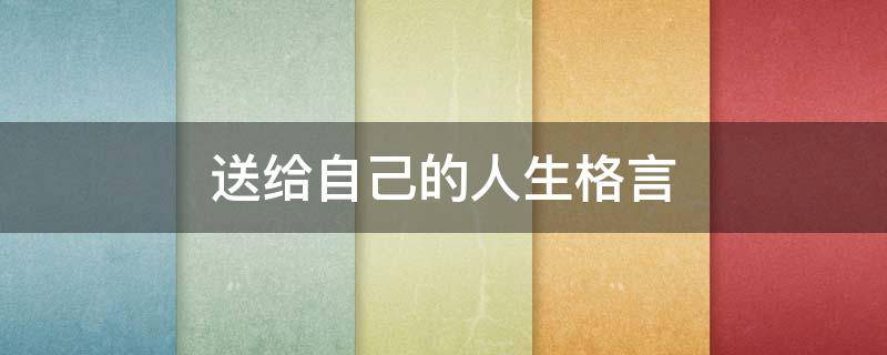 送给自己的人生格言 送给自己的人生格言12字