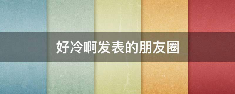 好冷啊发表的朋友圈（好冷发朋友圈怎么说）