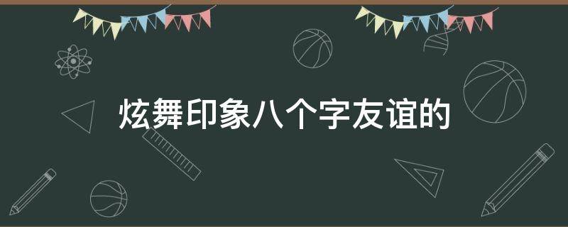 炫舞印象八个字友谊的 炫舞印象暖人心8字朋友