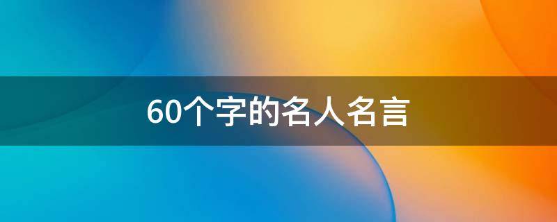 60个字的名人名言 60个字的名人名言大全
