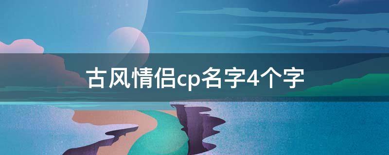 古风情侣cp名字4个字 古风情侣cp名字4个字酒
