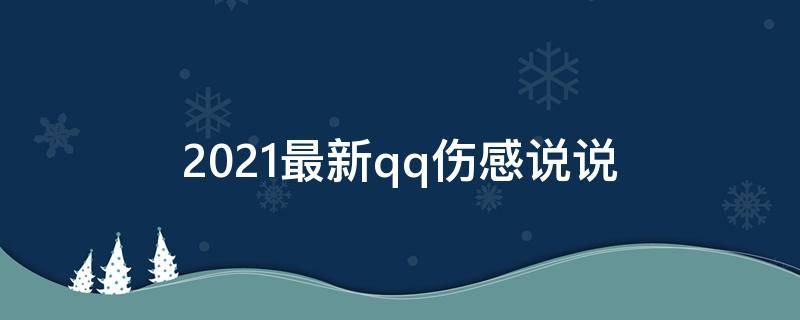 2021最新qq伤感说说 qq伤感的说说句子