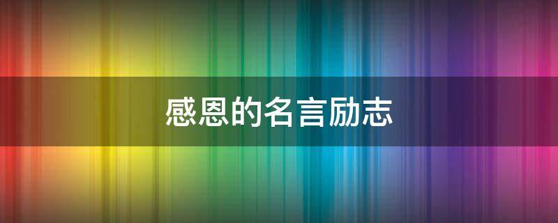 感恩的名言励志（感恩名言励志经典语录短句）