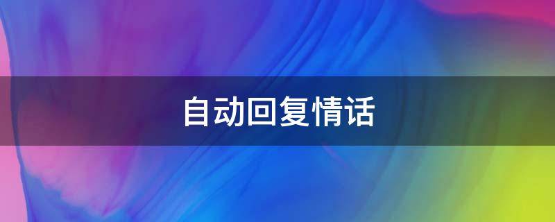 自动回复情话（自动回复情话大全）