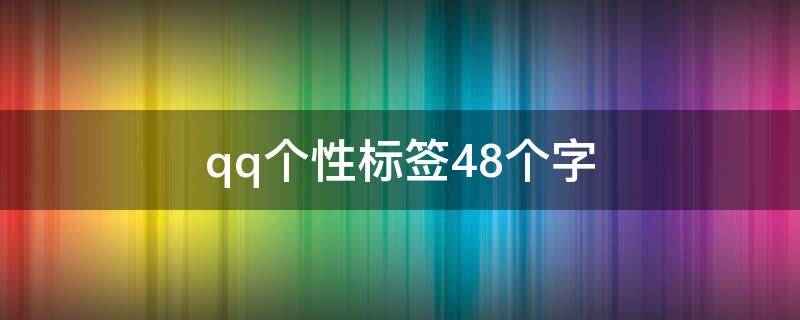 qq个性标签48个字（qq个性标签写什么好八个字）