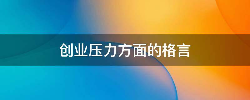 创业压力方面的格言 创业压力方面的格言有哪些