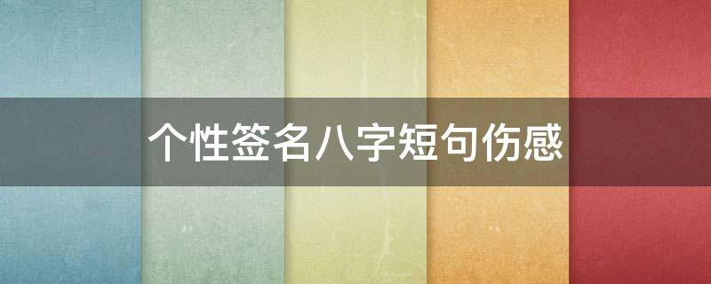 个性签名八字短句伤感（个性签名伤感短句 八字）