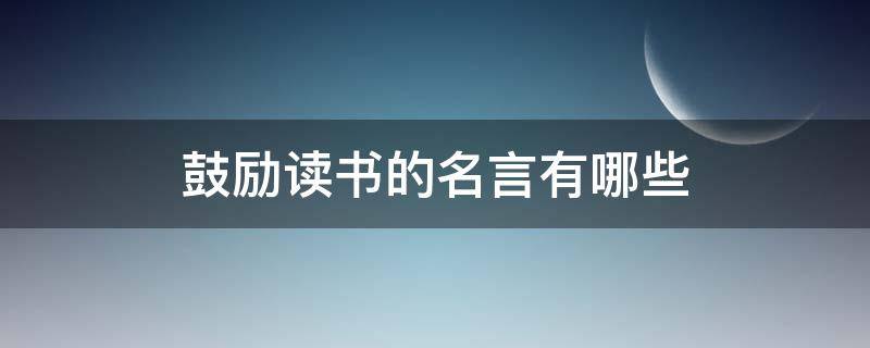 鼓励读书的名言有哪些 鼓励读书的名言是什么