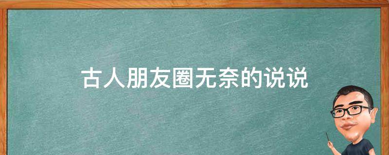 古人朋友圈无奈的说说（古人如何表达无奈）