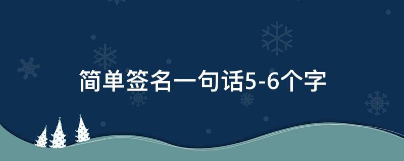 简单签名一句话5-6个字 简单签名一句话5-6个字女生