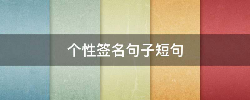 个性签名句子短句（个性签名句子短句霸气）