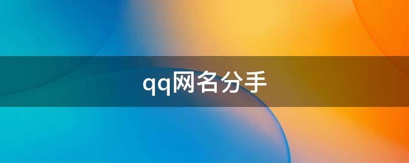 qq网名分手（qq网名大全分手）