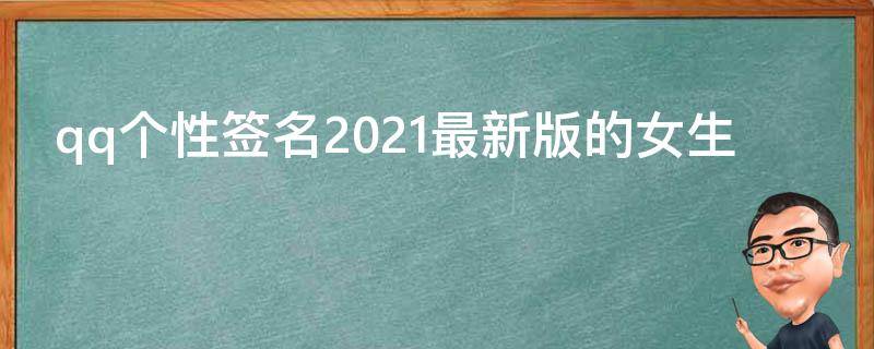 qq个性签名2021最新版的女生（qq个性签名qq个性签名女生）