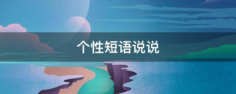 个性短语说说 个性短语说说8字