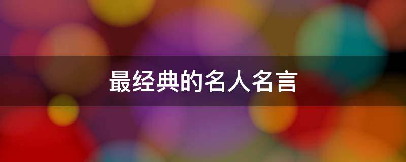 最经典的名人名言（最经典的名人名言视频）