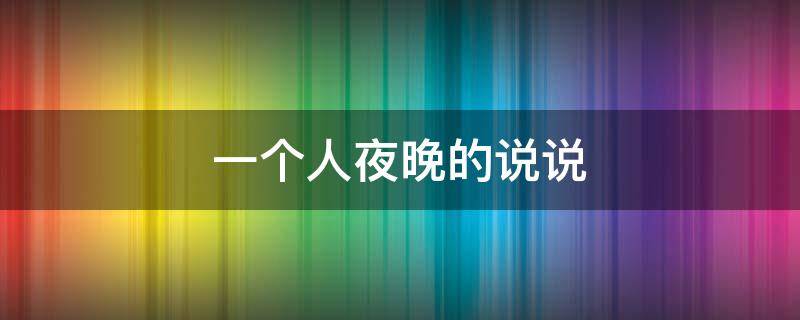 一个人夜晚的说说（一个人夜晚的说说短句）