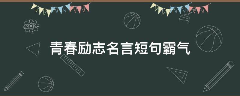 青春励志名言短句霸气（青春励志名言短句霸气十足）