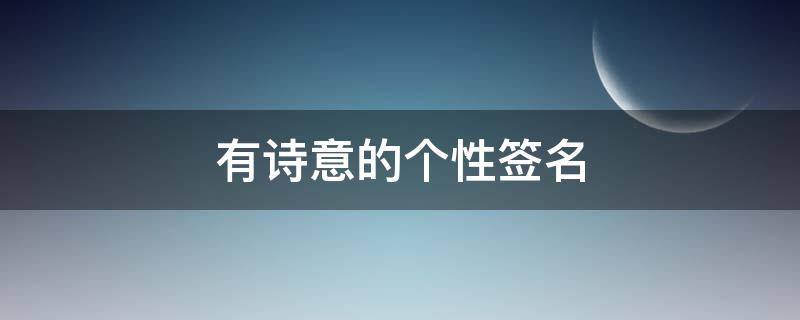 有诗意的个性签名（有诗意的个性签名短句）