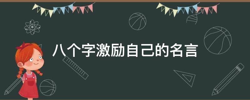 八个字激励自己的名言（八个字激励自己的名言警句）