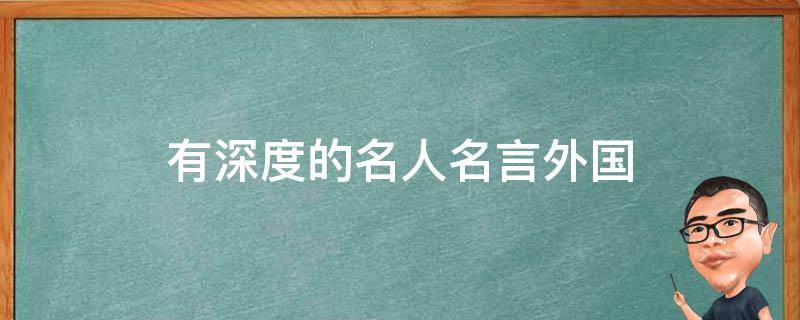 有深度的名人名言外国（有深度的名人名言外国英文）