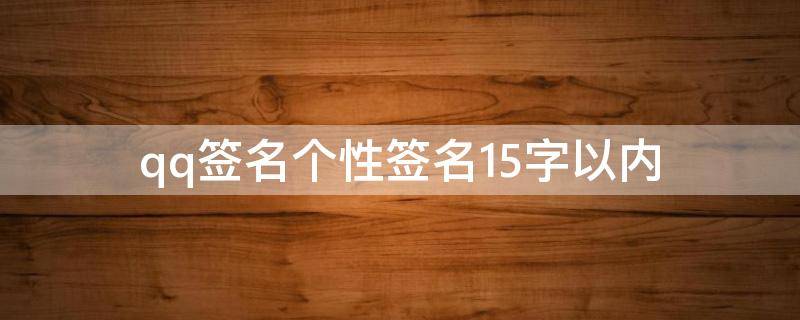 qq签名个性签名15字以内（qq个性签名简单干净短句十字以内）