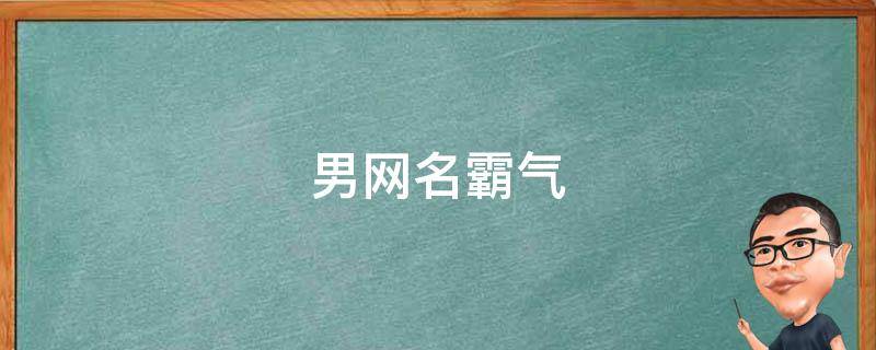 男网名霸气（男网名霸气 两个字）