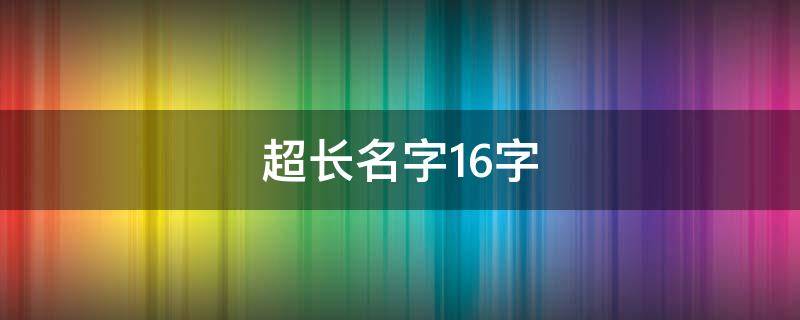 超长名字16字（超长名称）