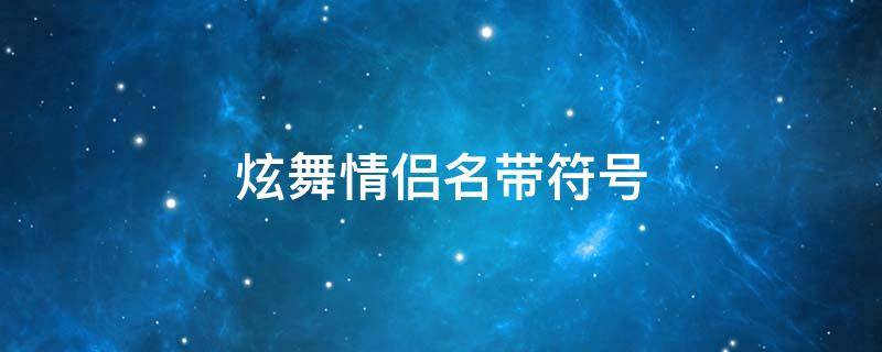 炫舞情侣名带符号 炫舞情侣名带符号的网名